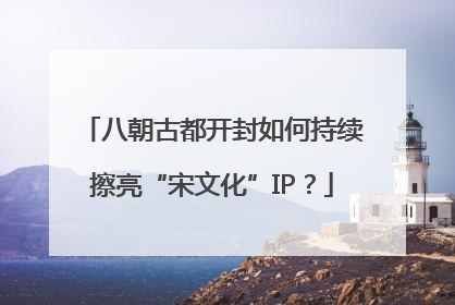 八朝古都开封如何持续擦亮“宋文化”IP？