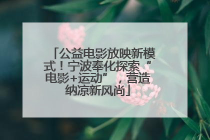 公益电影放映新模式！宁波奉化探索“电影+运动”，营造纳凉新风尚