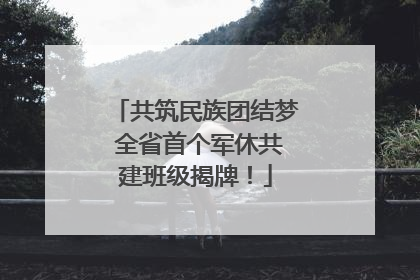 共筑民族团结梦 全省首个军休共建班级揭牌！