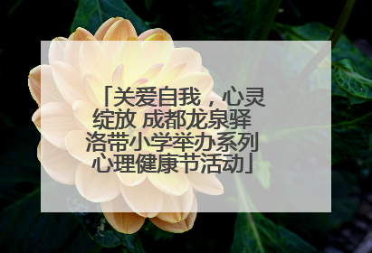 关爱自我，心灵绽放 成都龙泉驿洛带小学举办系列心理健康节活动