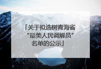 关于拟选树青海省“最美人民调解员” 名单的公示