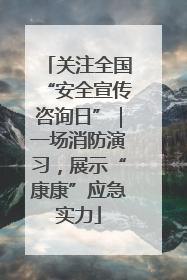关注全国“安全宣传咨询日”｜一场消防演习，展示“康康”应急实力