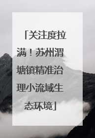 关注度拉满！苏州渭塘镇精准治理小流域生态环境