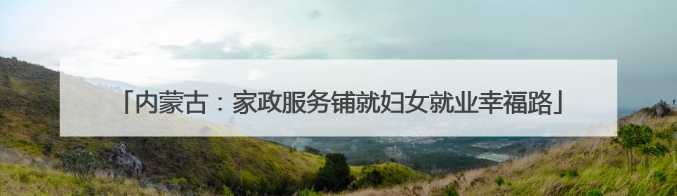 内蒙古：家政服务铺就妇女就业幸福路