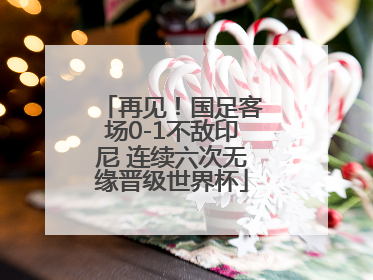再见！国足客场0-1不敌印尼 连续六次无缘晋级世界杯