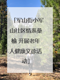 军山街小军山社区情系桑榆 开展老年人健康义诊活动