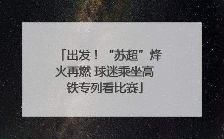 出发！“苏超”烽火再燃 球迷乘坐高铁专列看比赛