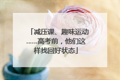 减压课、趣味运动……高考前，他们这样找回好状态