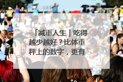 减重人生｜吃得越少越好？比体重秤上的数字，更有意义的是什么？