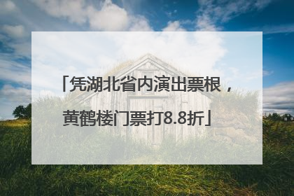 凭湖北省内演出票根，黄鹤楼门票打8.8折