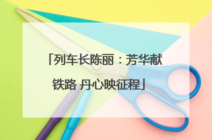 列车长陈丽：芳华献铁路 丹心映征程
