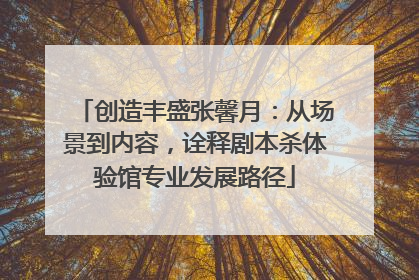 创造丰盛张馨月：从场景到内容，诠释剧本杀体验馆专业发展路径