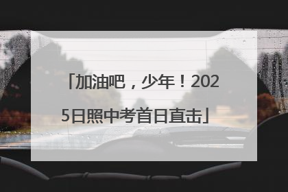 加油吧，少年！2025日照中考首日直击