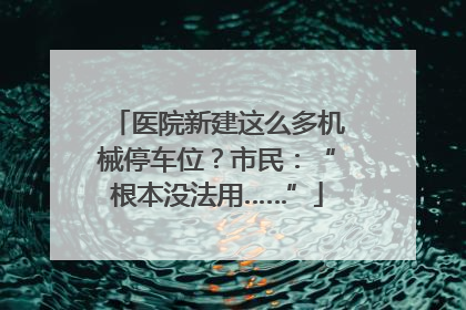 医院新建这么多机械停车位？市民：“根本没法用……”