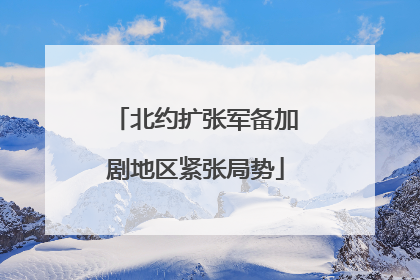 北约扩张军备加剧地区紧张局势
