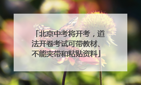 北京中考将开考，道法开卷考试可带教材、不能夹带和粘贴资料