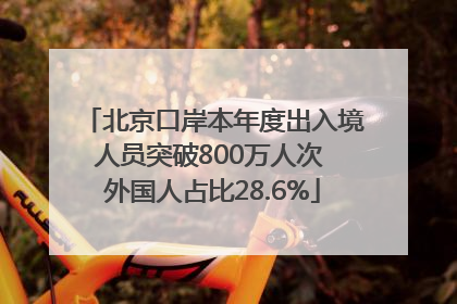 北京口岸本年度出入境人员突破800万人次 外国人占比28.6%