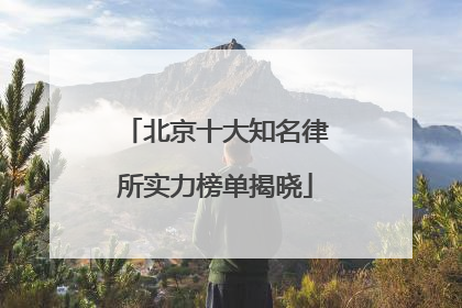 北京十大知名律所实力榜单揭晓