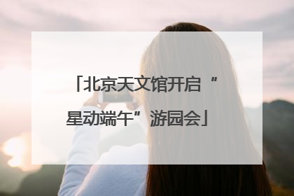 北京天文馆开启“星动端午”游园会