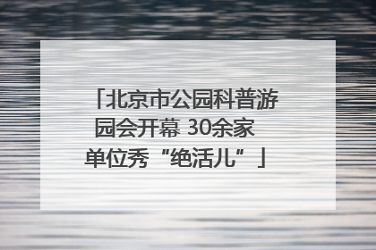 北京市公园科普游园会开幕 30余家单位秀“绝活儿”