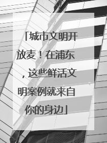 城市文明开放麦！在浦东，这些鲜活文明案例就来自你的身边