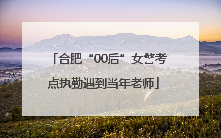 合肥“00后”女警考点执勤遇到当年老师