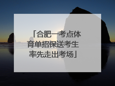 合肥一考点体育单招保送考生率先走出考场