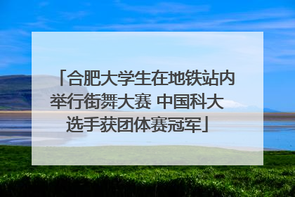 合肥大学生在地铁站内举行街舞大赛 中国科大选手获团体赛冠军