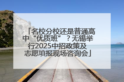 名校分校还是普通高中“优质班”？无锡举行2025中招政策及志愿填报现场咨询会