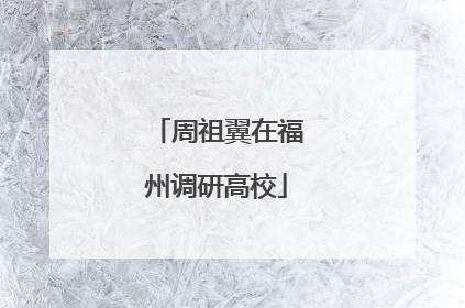 周祖翼在福州调研高校