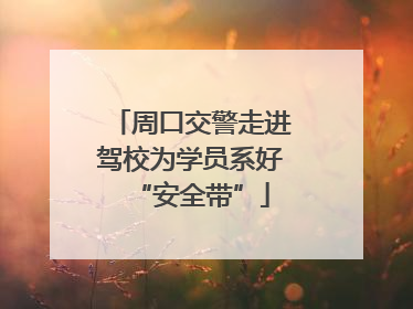 周口交警走进驾校为学员系好“安全带”