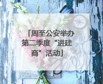 周至公安举办第二季度“进建商”活动