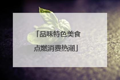品味特色美食 点燃消费热潮