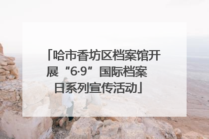 哈市香坊区档案馆开展“6·9”国际档案日系列宣传活动
