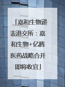 嘉和生物递表港交所：嘉和生物+亿腾医药战略合并即将收官
