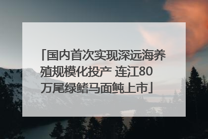 国内首次实现深远海养殖规模化投产 连江80万尾绿鳍马面鲀上市