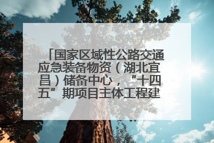 国家区域性公路交通应急装备物资（湖北宜昌）储备中心，“十四五”期项目主体工程建设基本完工