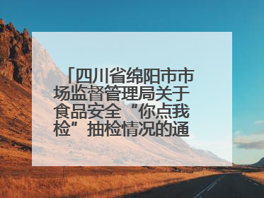 四川省绵阳市市场监督管理局关于食品安全“你点我检”抽检情况的通告（2025年第8期）