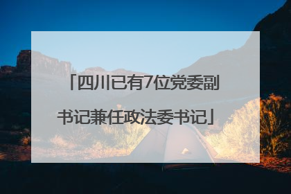 四川已有7位党委副书记兼任政法委书记