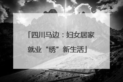 四川马边：妇女居家就业“绣”新生活