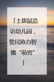土拨鼠造访幼儿园，警民协力智擒“萌兽”