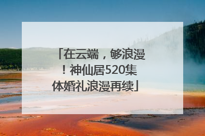 在云端，够浪漫！神仙居520集体婚礼浪漫再续
