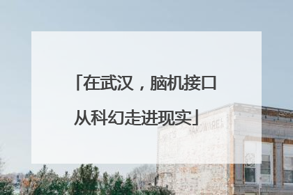 在武汉，脑机接口从科幻走进现实