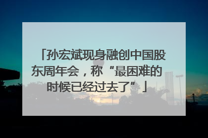 孙宏斌现身融创中国股东周年会，称“最困难的时候已经过去了”