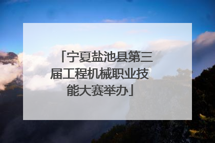 宁夏盐池县第三届工程机械职业技能大赛举办