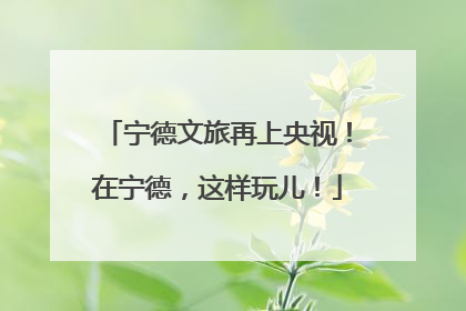 宁德文旅再上央视！在宁德，这样玩儿！