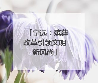 宁远：殡葬改革引领文明新风尚