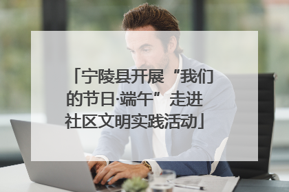 宁陵县开展“我们的节日·端午”走进社区文明实践活动
