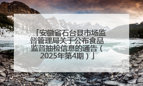 安徽省石台县市场监督管理局关于公布食品监督抽检信息的通告（2025年第4期）