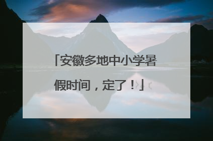 安徽多地中小学暑假时间，定了！